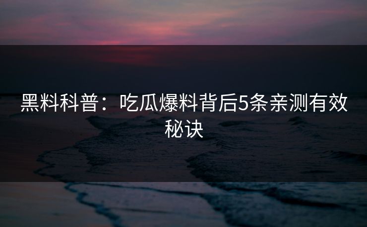 黑料科普：吃瓜爆料背后5条亲测有效秘诀