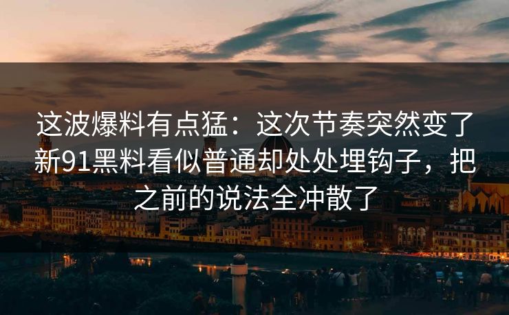 这波爆料有点猛：这次节奏突然变了新91黑料看似普通却处处埋钩子，把之前的说法全冲散了